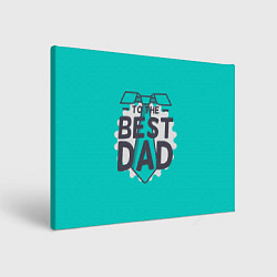 Холст прямоугольный To the best Dad, цвет: 3D-принт