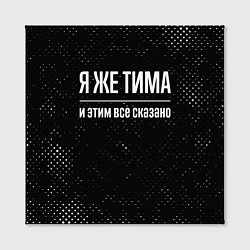 Холст квадратный Я же Тима и этим всё сказано: на темном, цвет: 3D-принт — фото 2