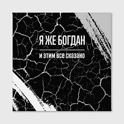 Холст квадратный Я же Богдан и этим всё сказано: на темном, цвет: 3D-принт — фото 2