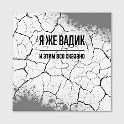 Холст квадратный Я же Вадик и этим всё сказано: на светлом, цвет: 3D-принт — фото 2