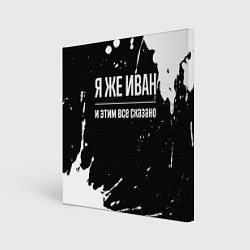 Холст квадратный Я же Иван и этим всё сказано: на темном, цвет: 3D-принт