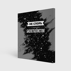Холст квадратный Не спорь с лучшим баскетболистом - на темном фоне, цвет: 3D-принт