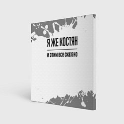 Холст квадратный Я же Костян: и этим все сказано, цвет: 3D-принт