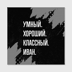 Холст квадратный Умный, хороший, классный: Иван, цвет: 3D-принт — фото 2