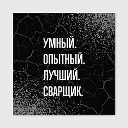 Холст квадратный Умный, опытный, лучший: сварщик, цвет: 3D-принт — фото 2