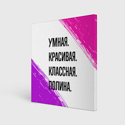 Холст квадратный Умная, красивая и классная: Полина, цвет: 3D-принт