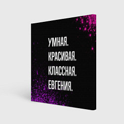 Холст квадратный Умная, красивая классная: Евгения, цвет: 3D-принт