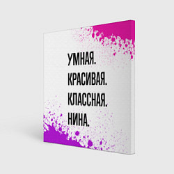 Холст квадратный Умная, красивая и классная: Нина, цвет: 3D-принт