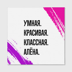 Холст квадратный Умная, красивая и классная: Алёна, цвет: 3D-принт — фото 2