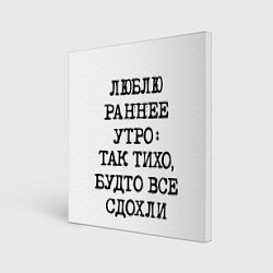 Холст квадратный Надпись: люблю раннее утро так тихо будто сдохли в, цвет: 3D-принт