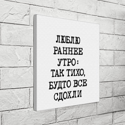 Холст квадратный Надпись: люблю раннее утро так тихо будто сдохли в, цвет: 3D-принт — фото 2