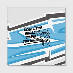 Холст квадратный Если Саня опоздал значит так надо, цвет: 3D-принт — фото 2