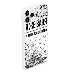 Чехол iPhone 11 Pro матовый Я же Ваня и этим всё сказано: на светлом, цвет: 3D-белый — фото 2