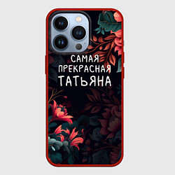 Чехол для iPhone 13 Pro Cамая прекрасная Татьяна, цвет: 3D-красный