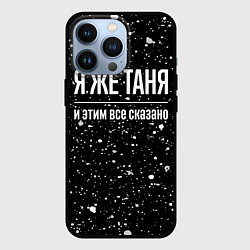 Чехол для iPhone 13 Pro Я же Таня, и этим всё сказано, цвет: 3D-черный