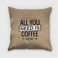 Подушка квадратная All you need is coffee, цвет: 3D-принт