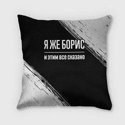 Подушка квадратная Я же Борис и этим всё сказано: на темном