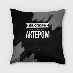 Подушка квадратная Никогда не спорь с лучшим актером, цвет: 3D-принт