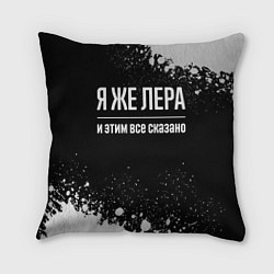 Подушка квадратная Я же Лера, и этим всё сказано, цвет: 3D-принт