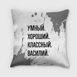 Подушка квадратная Умный, хороший и классный: Василий, цвет: 3D-принт