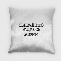 Подушка квадратная Надпись печатными буквами: обреченно радуюсь жизни, цвет: 3D-принт