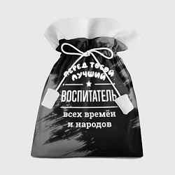 Мешок для подарков Лучший воспитатель всех времён и народов, цвет: 3D-принт