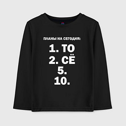 Лонгслив хлопковый детский ПЛАНЫ НА СЕГОДНЯ ПЯТОЕ ДЕСЯТОЕ Z, цвет: черный
