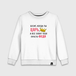 Детский свитшот Бесит, когда ты царь, а все зовут тебя просто Федя