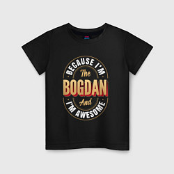 Футболка хлопковая детская Because Im The Bogdan And Im Awesome, цвет: черный