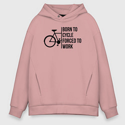 Толстовка оверсайз мужская Рожденный ездить на велосипеде вынужден работать, цвет: пыльно-розовый