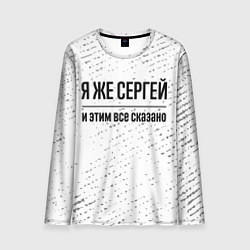 Мужской лонгслив Я же Сергей и этим всё сказано: на светлом