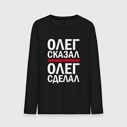 Мужской лонгслив ОЛЕГ СКАЗАЛ ОЛЕГ СДЕЛАЛ!