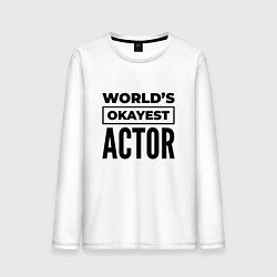 Лонгслив хлопковый мужской The worlds okayest actor, цвет: белый