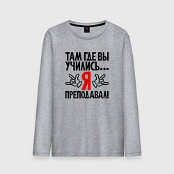Мужской лонгслив Там где вы учились я преподавал