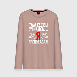Мужской лонгслив Там где вы учились - я преподавал