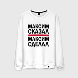Мужской свитшот МАКСИМ СКАЗАЛ МАКСИМ СДЕЛАЛ