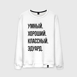 Свитшот хлопковый мужской Умный, хороший и классный Эдуард, цвет: белый