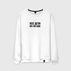 Свитшот хлопковый мужской Все дети из-за баб, цвет: белый
