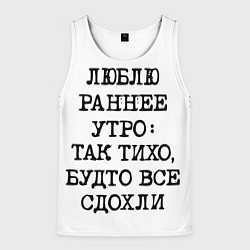 Мужская майка без рукавов Надпись: люблю раннее утро так тихо будто сдохли в