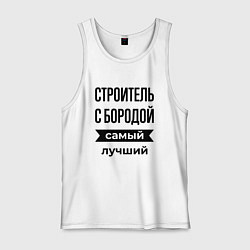 Майка мужская хлопок Строитель с бородой лучший, цвет: белый