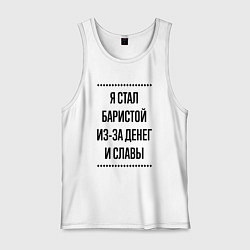 Майка мужская хлопок Я стал баристой из-за денег, цвет: белый