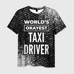 Футболка мужская Worlds okayest taxi driver - dark, цвет: 3D-принт