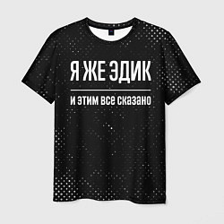 Футболка мужская Я же Эдик и этим всё сказано: на темном, цвет: 3D-принт