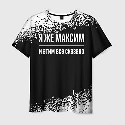 Футболка мужская Я же Максим и этим всё сказано, цвет: 3D-принт