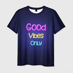 Футболка мужская Только хорошие вибрации неон - good vibes only, цвет: 3D-принт