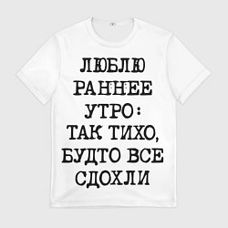 Футболка мужская Надпись: люблю раннее утро так тихо будто сдохли в, цвет: 3D-принт