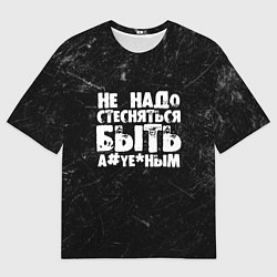 Мужская футболка оверсайз Не надо стесняться быть а*уе*ным!