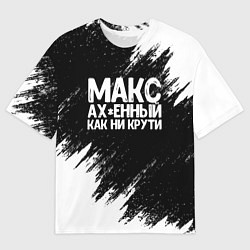 Футболка оверсайз мужская Макс ах*енный как ни крути, цвет: 3D-принт