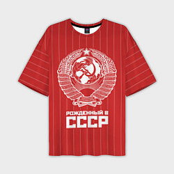 Футболка оверсайз мужская Рожденный в СССР Советский союз, цвет: 3D-принт