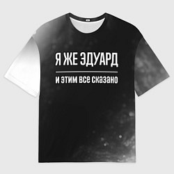 Футболка оверсайз мужская Я же Эдуард и этим всё сказано: на темном, цвет: 3D-принт